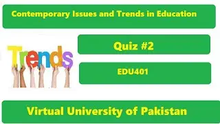 Contemporary Issues and Trends in Education EDU401  Quiz 2