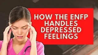 ENFP Depression & Struggles and How The ENFP Handles Depressed Feelings|Personality Types