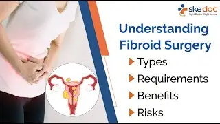 Understanding Fibroid Surgery: Types, Requirements, Benefits, and Risks