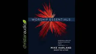 Worship Essentials: Growing a Healthy Worship Ministry Without Starting a War! by Mike Harland