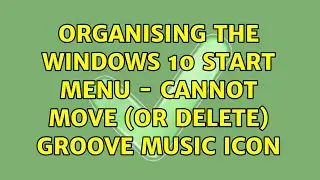 Organising the Windows 10 Start Menu - Cannot move (or delete) Groove Music icon (2 Solutions!!)