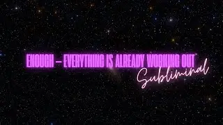 ENOUGH &mdash; EVERYTHING IS ALREADY WORKING OUT (SUBLIMINAL)