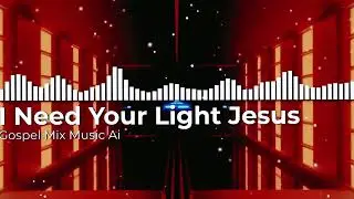 I Need Your Light Jesus (GOSPEL MIX)
