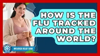 How Is The Flu Tracked Around The World? - Influenza Relief Guide
