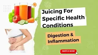 Juicing For Specific Health Conditions: Digestion or Inflammation