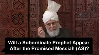 Will a Subordinate Prophet Appear After the Promised Messiah (AS)?