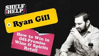 🎙️ Shelf Help Podcast: Ryan Gill - How to Win in Off-Premise Wine & Spirits Retail
