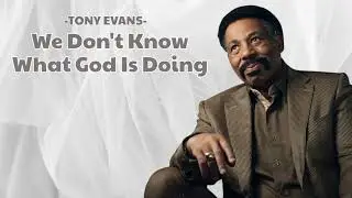 We Don't Know What God Is Doing | Tony Evans