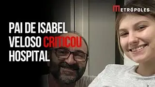 Pai de Isabel Veloso denunciou hospital antes de anúncio da morte