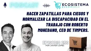 Ep 250. Hacer zapatillas para ciegos y normalizar la discapacidad. Roberto Mohedano, CEO de Timpers.