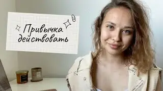 Привычка действовать | Как перестать откладывать на потом и начать реализовывать свои идеи?