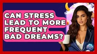 Can Stress Lead to More Frequent Bad Dreams? - Dream Discovery Den