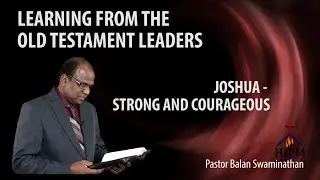 Learning from the OT Leaders : Joshua - Strong and Courageous | Pastor Balan Swaminathan