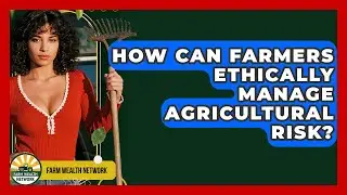 How Can Farmers Ethically Manage Agricultural Risk? - Farm Wealth Network