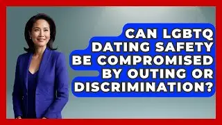 Can LGBTQ Dating Safety Be Compromised by Outing or Discrimination? - LGBTQ Love and Dating