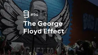 The George Floyd Effect | Ep. 94