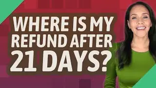 Where is my refund after 21 days?