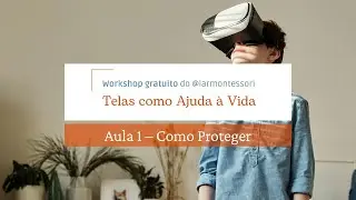 Como Proteger as Crianças na Era das Telas - Aula 1 - Workshop Telas como Ajuda à Vida - Montessori