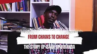 From Chains to Change &ndash; The Story of Isack Mwibanda
