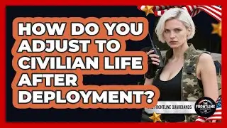 How Do You Adjust To Civilian Life After Deployment? - The Frontline Guardians