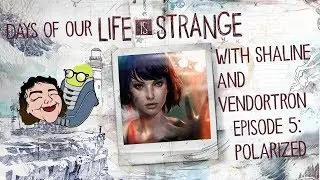 Days of Our Life is Strange w/ Shaline and Vendortron (Life is Strange Episode 5)