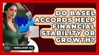 Do Basel Accords Help Financial Stability Or Growth? - Financial History Files