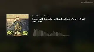 Inconceivable Entanglement, Boundless Light: Where Is It? with John Bailes