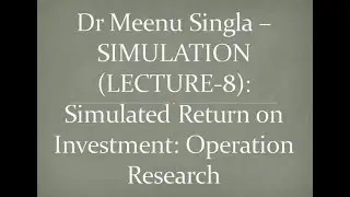 Dr Meenu Singla &ndash;SIMULATION (LECTURE-8): Simulated Return on Investment: Operation Research
