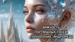 Важность портальных точек. Полнолуние. Андромеда Ченнелинг.