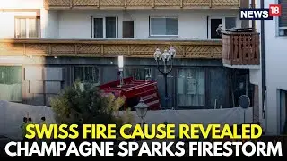 Swiss Resort Fire LIVE | Officials Reveal Sparklers in Champagne Bottles Triggered Explosion | N18G