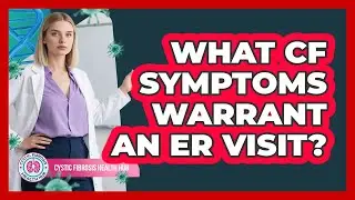 What CF Symptoms Warrant An ER Visit?