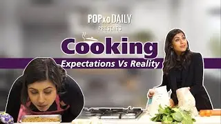 Cooking: Expectations Vs Reality- POPxo