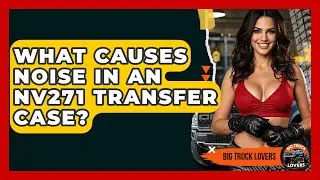 What Causes Noise In An NV271 Transfer Case? - Big Truck Lovers