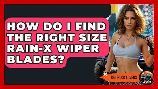 How Do I Find The Right Size Rain-X Wiper Blades? - Big Truck Lovers