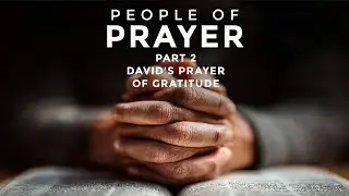 Pastor Dave: People of Prayer - Part 2: David's Prayer of Gratitude