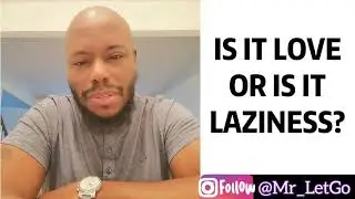 HOW TO DISTINGUISH LOVE FROM LAZINESS- Mr Let Go