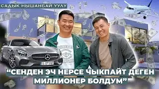 САДЫК НЫШАНБАЙ УУЛУ “СЕНДЕН ЭЧ НЕРСЕ ЧЫКПАЙТ ДЕГЕН МИЛЛИОНЕР БОЛДУМ”