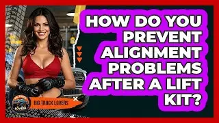 How Do You Prevent Alignment Problems After A Lift Kit? - Big Truck Lovers