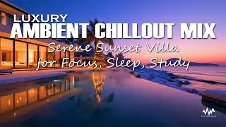 Luxury Ambient Chillout Mix | Serene Sunset Villa for Focus, Sleep, Study