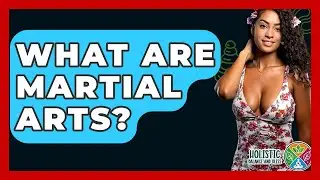 What Are Martial Arts? - Holistic Balance And Bliss