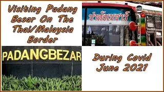 Visiting Padang Besar On The Thai/Malaysia Border During Covid June 2021