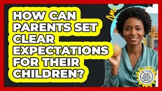 How Can Parents Set Clear Expectations For Their Children? - Kids Mental Wellness Guru