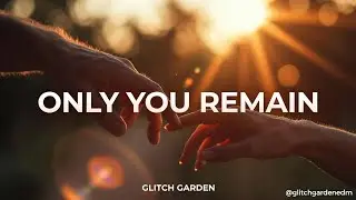 Only You Remain - Glitch Garden ❤️ (Melodic House Love Anthem)