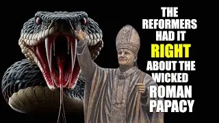 The REFORMERS Had it RIGHT About the WICKED Roman PAPACY!