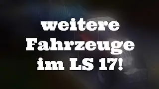 LS 17 - weitere Neue Fahrzeuge im LS 17! - LS 17 Info/NEWS