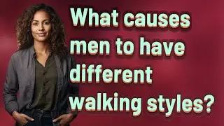 What causes men to have different walking styles?