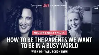 Modern Family Values: How to Be the Parents We Want to Be in a Busy World with Dr Yael Schonbrun