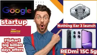 Redmi 15C 5g, Nothing Ear 3, Flipkart Big Billion Days 2025 Minutes offers, Google startups