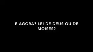 E Agora? Lei de Deus ou de Moisés?