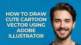 How to Draw Cute Cartoon Vector Using Adobe Illustrator - GUIDE!